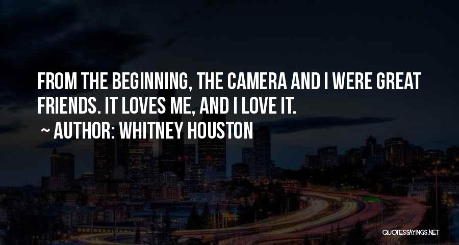 Whitney Houston Quotes: From The Beginning, The Camera And I Were Great Friends. It Loves Me, And I Love It.