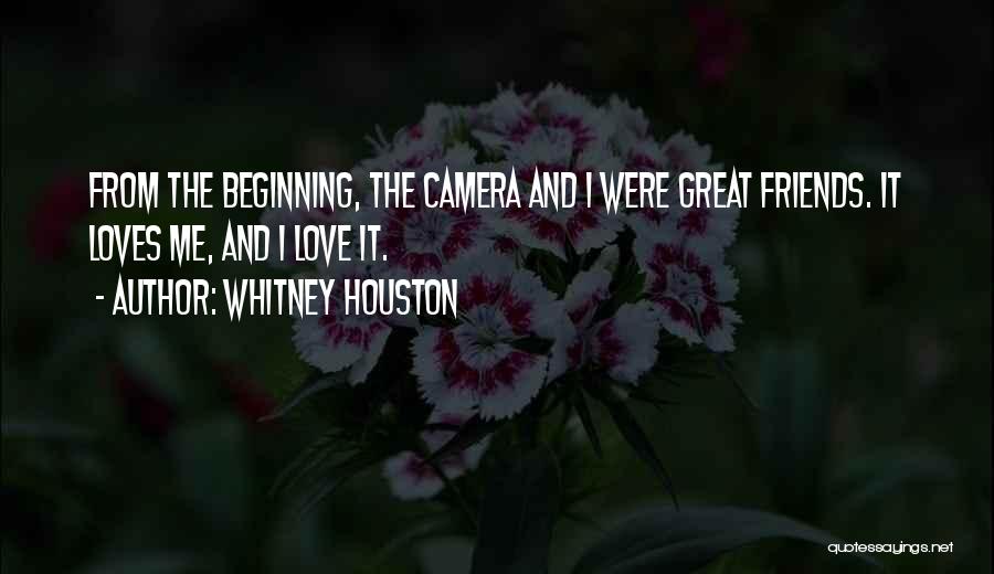 Whitney Houston Quotes: From The Beginning, The Camera And I Were Great Friends. It Loves Me, And I Love It.