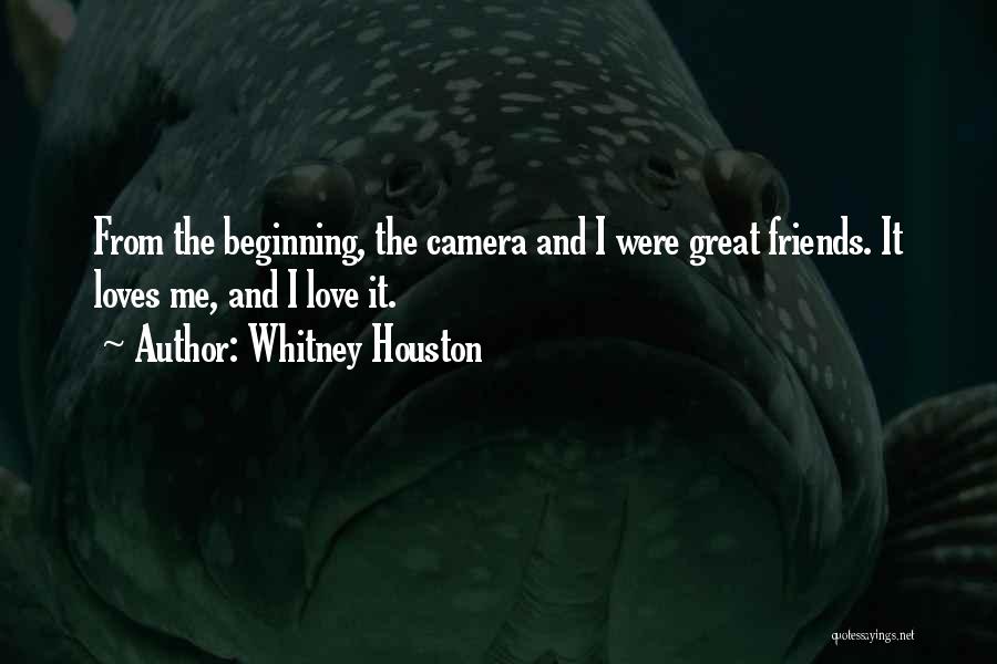 Whitney Houston Quotes: From The Beginning, The Camera And I Were Great Friends. It Loves Me, And I Love It.