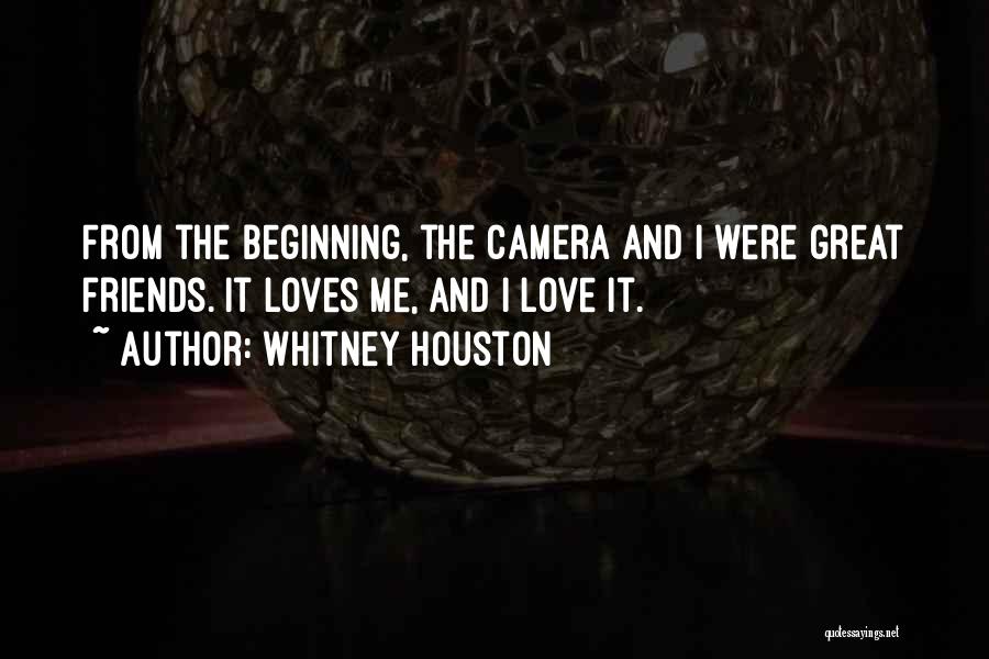 Whitney Houston Quotes: From The Beginning, The Camera And I Were Great Friends. It Loves Me, And I Love It.