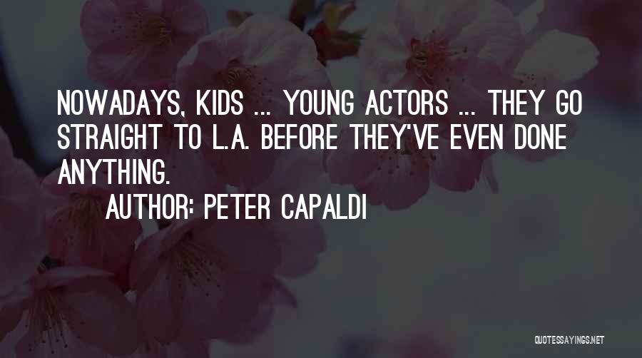 Peter Capaldi Quotes: Nowadays, Kids ... Young Actors ... They Go Straight To L.a. Before They've Even Done Anything.