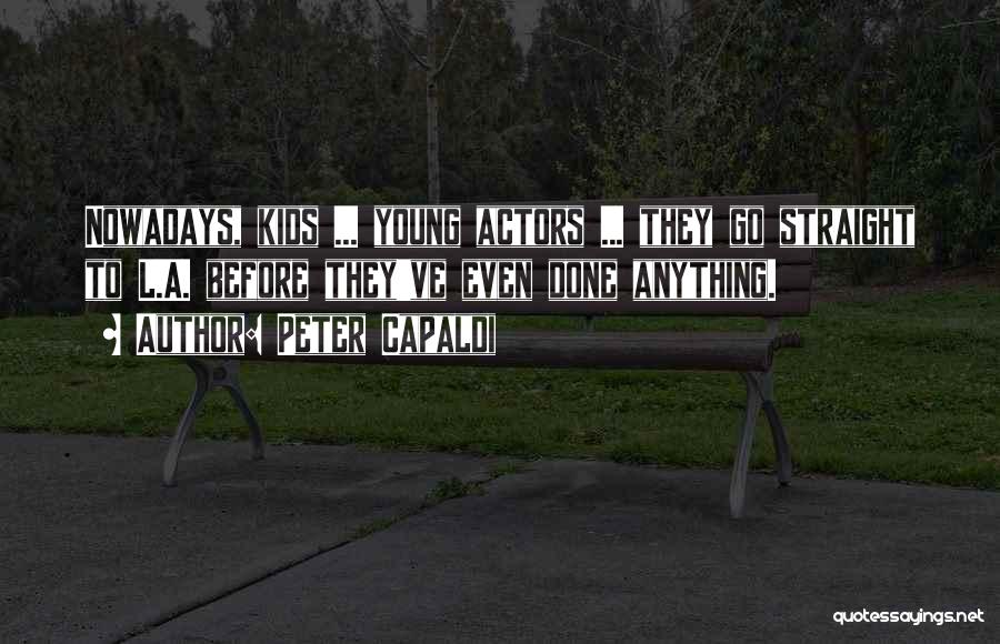 Peter Capaldi Quotes: Nowadays, Kids ... Young Actors ... They Go Straight To L.a. Before They've Even Done Anything.