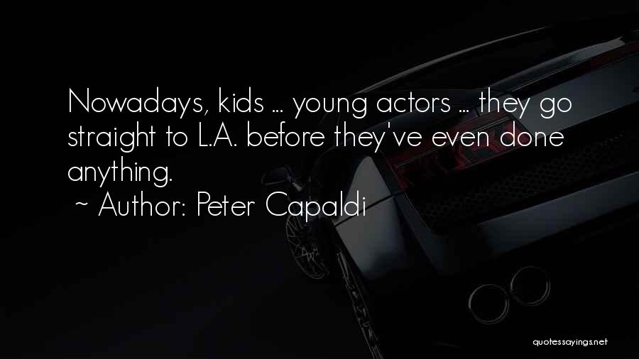 Peter Capaldi Quotes: Nowadays, Kids ... Young Actors ... They Go Straight To L.a. Before They've Even Done Anything.