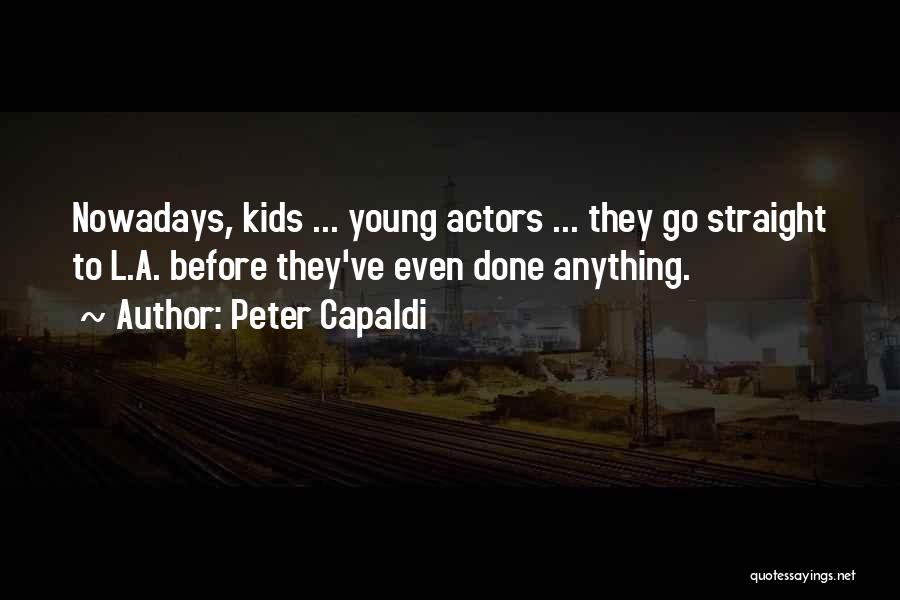 Peter Capaldi Quotes: Nowadays, Kids ... Young Actors ... They Go Straight To L.a. Before They've Even Done Anything.
