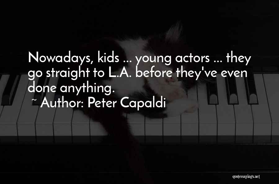Peter Capaldi Quotes: Nowadays, Kids ... Young Actors ... They Go Straight To L.a. Before They've Even Done Anything.