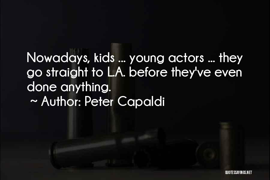 Peter Capaldi Quotes: Nowadays, Kids ... Young Actors ... They Go Straight To L.a. Before They've Even Done Anything.