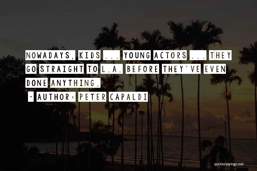 Peter Capaldi Quotes: Nowadays, Kids ... Young Actors ... They Go Straight To L.a. Before They've Even Done Anything.