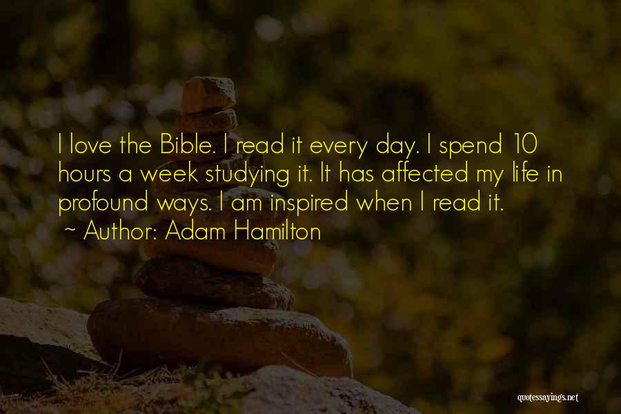 Adam Hamilton Quotes: I Love The Bible. I Read It Every Day. I Spend 10 Hours A Week Studying It. It Has Affected