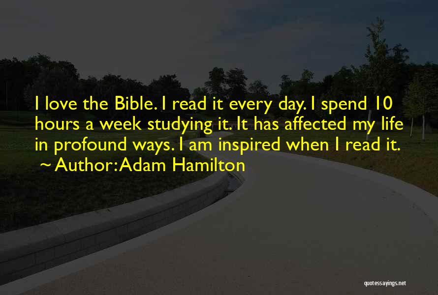 Adam Hamilton Quotes: I Love The Bible. I Read It Every Day. I Spend 10 Hours A Week Studying It. It Has Affected