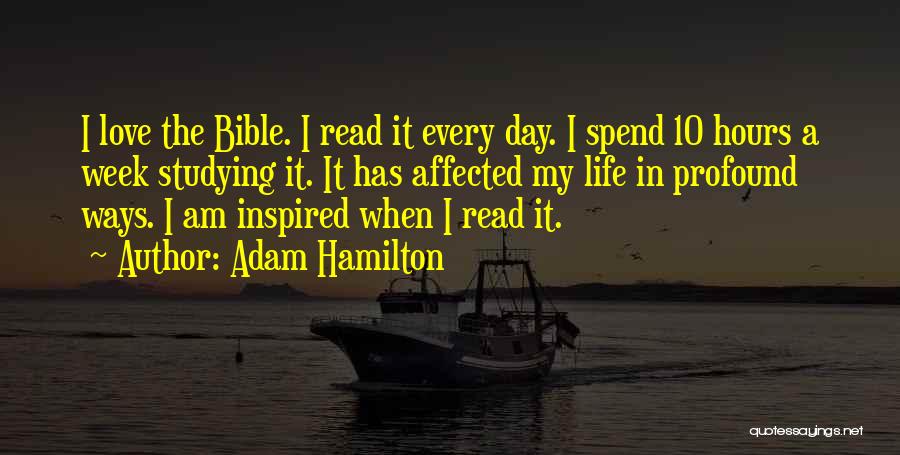 Adam Hamilton Quotes: I Love The Bible. I Read It Every Day. I Spend 10 Hours A Week Studying It. It Has Affected