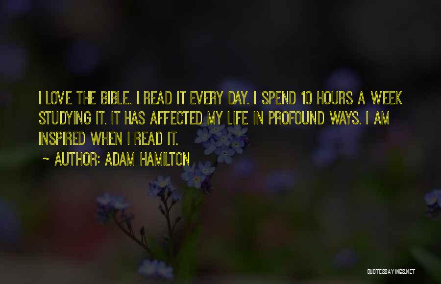 Adam Hamilton Quotes: I Love The Bible. I Read It Every Day. I Spend 10 Hours A Week Studying It. It Has Affected