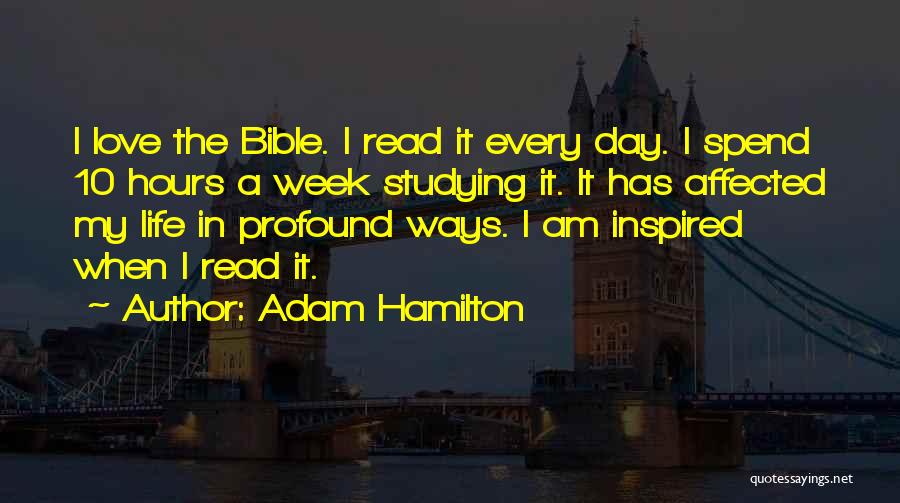 Adam Hamilton Quotes: I Love The Bible. I Read It Every Day. I Spend 10 Hours A Week Studying It. It Has Affected