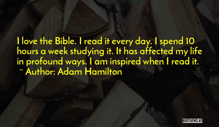 Adam Hamilton Quotes: I Love The Bible. I Read It Every Day. I Spend 10 Hours A Week Studying It. It Has Affected