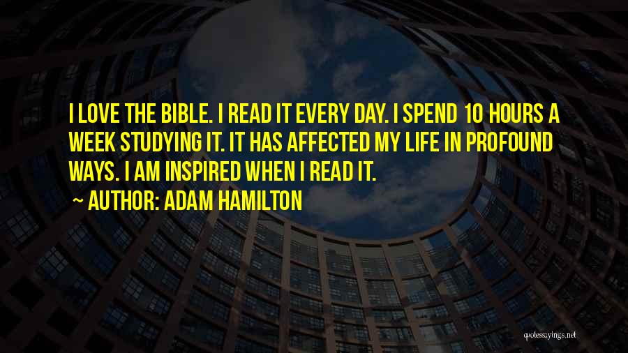 Adam Hamilton Quotes: I Love The Bible. I Read It Every Day. I Spend 10 Hours A Week Studying It. It Has Affected