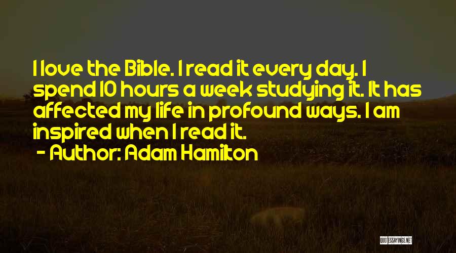 Adam Hamilton Quotes: I Love The Bible. I Read It Every Day. I Spend 10 Hours A Week Studying It. It Has Affected