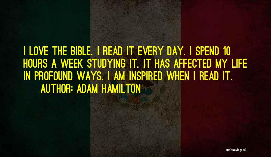 Adam Hamilton Quotes: I Love The Bible. I Read It Every Day. I Spend 10 Hours A Week Studying It. It Has Affected