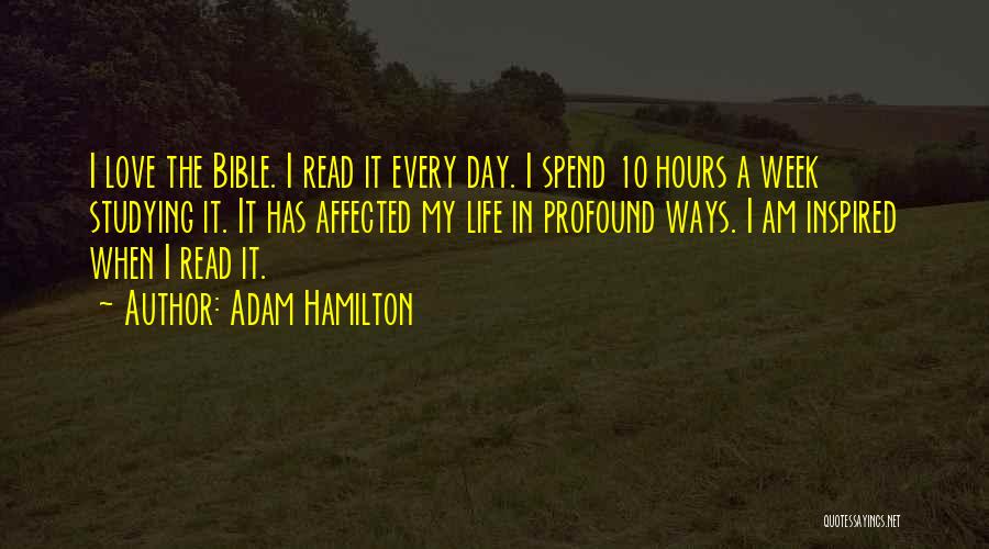 Adam Hamilton Quotes: I Love The Bible. I Read It Every Day. I Spend 10 Hours A Week Studying It. It Has Affected