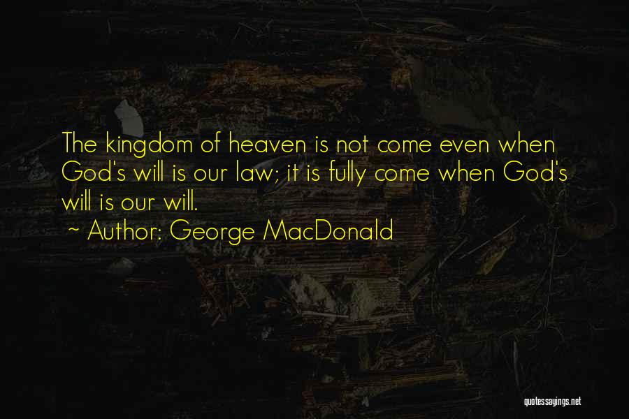 George MacDonald Quotes: The Kingdom Of Heaven Is Not Come Even When God's Will Is Our Law; It Is Fully Come When God's