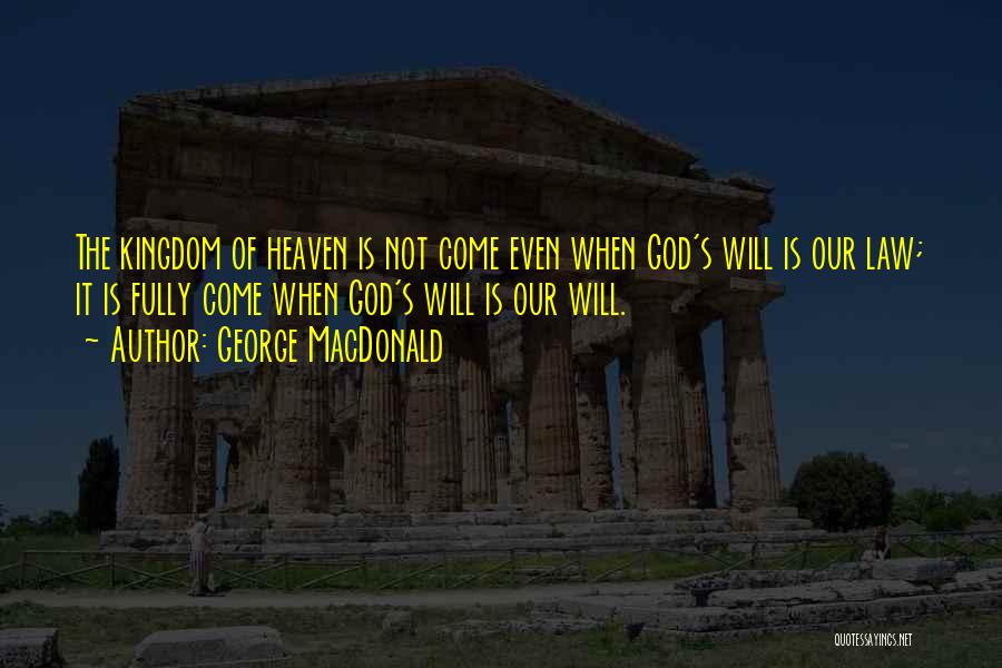 George MacDonald Quotes: The Kingdom Of Heaven Is Not Come Even When God's Will Is Our Law; It Is Fully Come When God's