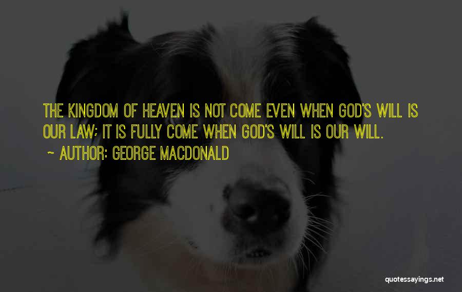 George MacDonald Quotes: The Kingdom Of Heaven Is Not Come Even When God's Will Is Our Law; It Is Fully Come When God's