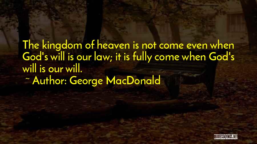 George MacDonald Quotes: The Kingdom Of Heaven Is Not Come Even When God's Will Is Our Law; It Is Fully Come When God's