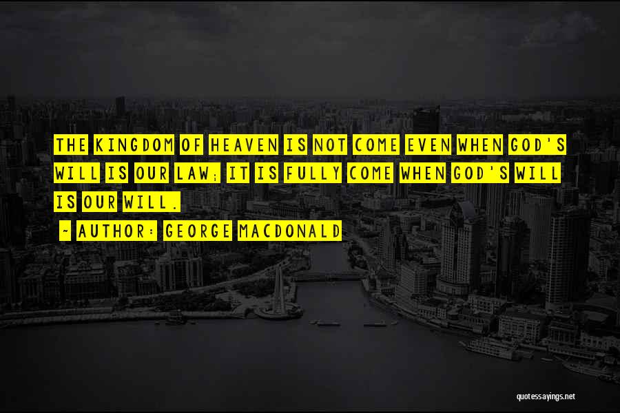 George MacDonald Quotes: The Kingdom Of Heaven Is Not Come Even When God's Will Is Our Law; It Is Fully Come When God's