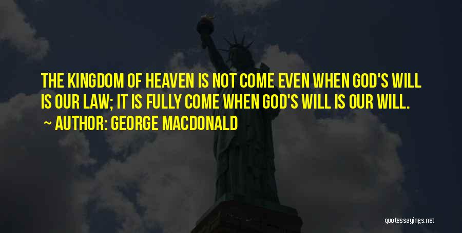 George MacDonald Quotes: The Kingdom Of Heaven Is Not Come Even When God's Will Is Our Law; It Is Fully Come When God's