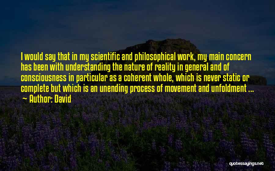 David Quotes: I Would Say That In My Scientific And Philosophical Work, My Main Concern Has Been With Understanding The Nature Of