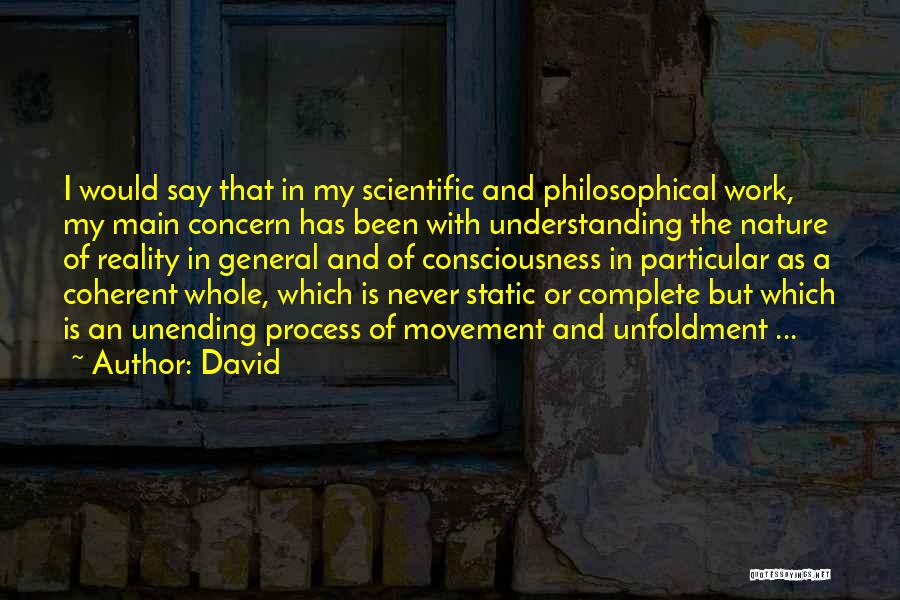 David Quotes: I Would Say That In My Scientific And Philosophical Work, My Main Concern Has Been With Understanding The Nature Of