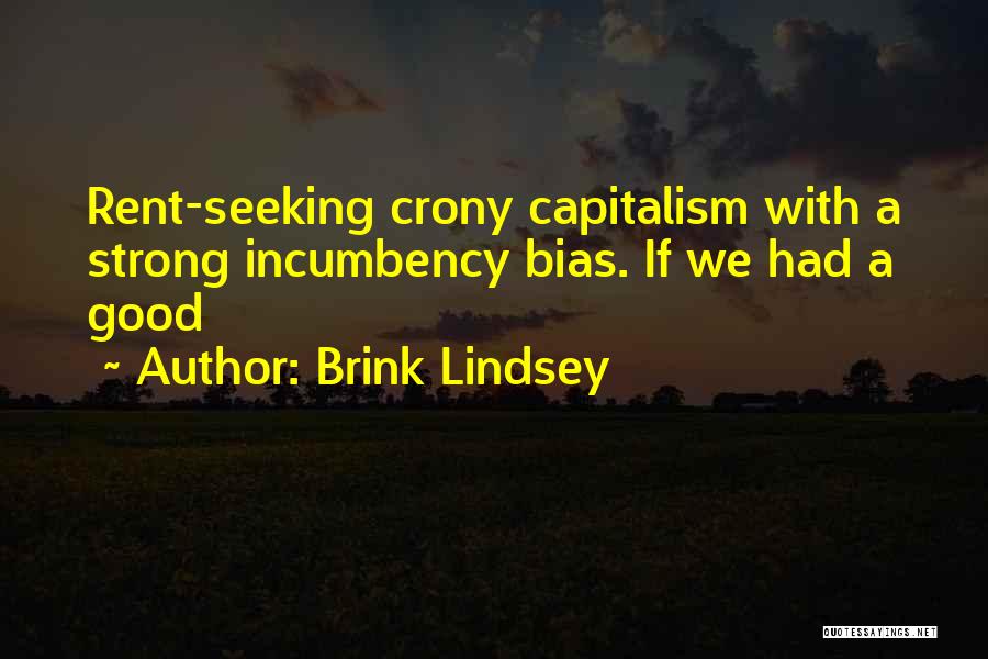 Brink Lindsey Quotes: Rent-seeking Crony Capitalism With A Strong Incumbency Bias. If We Had A Good