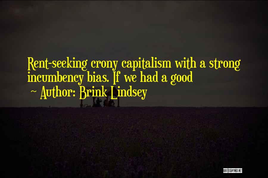 Brink Lindsey Quotes: Rent-seeking Crony Capitalism With A Strong Incumbency Bias. If We Had A Good