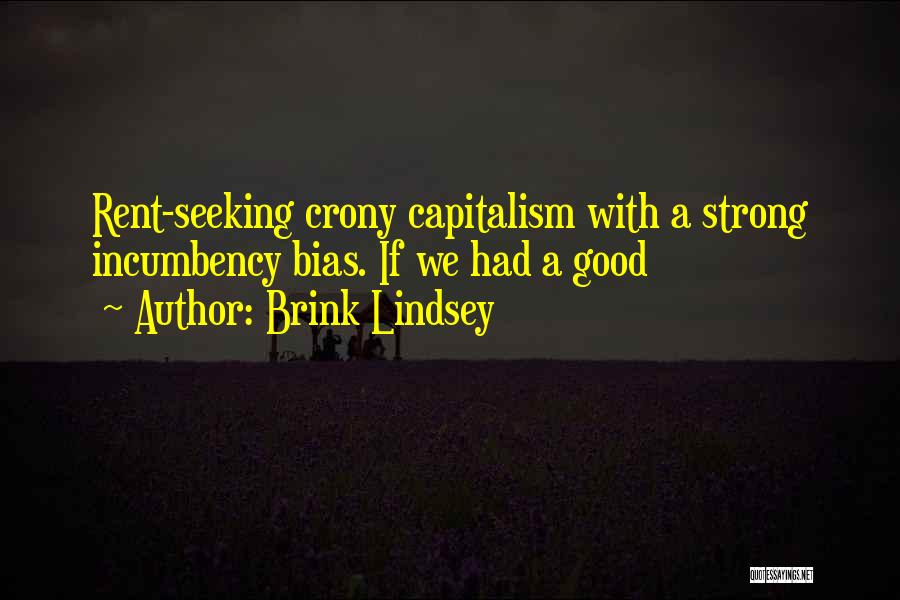 Brink Lindsey Quotes: Rent-seeking Crony Capitalism With A Strong Incumbency Bias. If We Had A Good