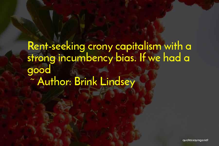 Brink Lindsey Quotes: Rent-seeking Crony Capitalism With A Strong Incumbency Bias. If We Had A Good