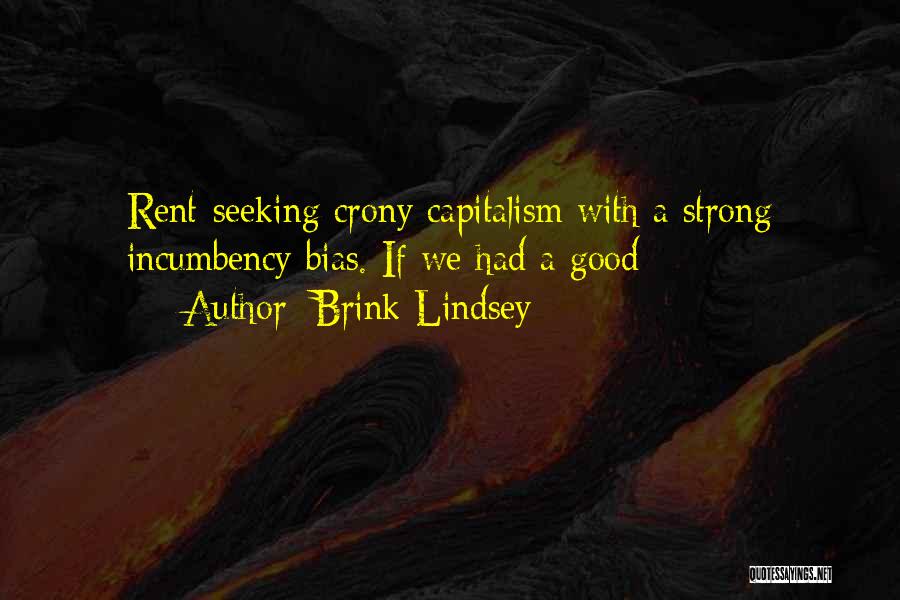 Brink Lindsey Quotes: Rent-seeking Crony Capitalism With A Strong Incumbency Bias. If We Had A Good