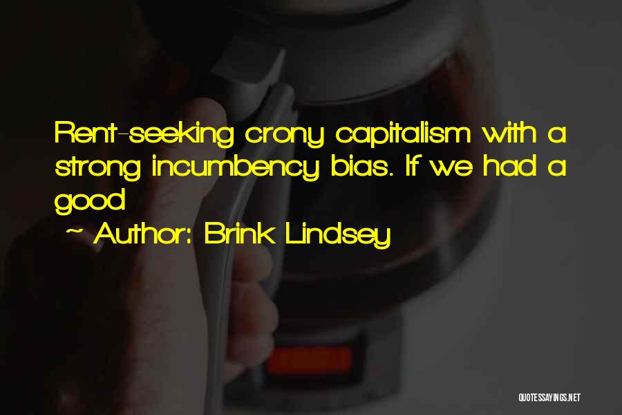 Brink Lindsey Quotes: Rent-seeking Crony Capitalism With A Strong Incumbency Bias. If We Had A Good