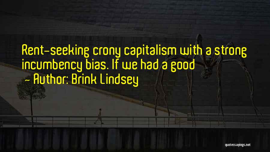 Brink Lindsey Quotes: Rent-seeking Crony Capitalism With A Strong Incumbency Bias. If We Had A Good