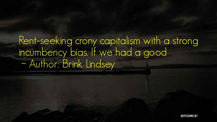 Brink Lindsey Quotes: Rent-seeking Crony Capitalism With A Strong Incumbency Bias. If We Had A Good