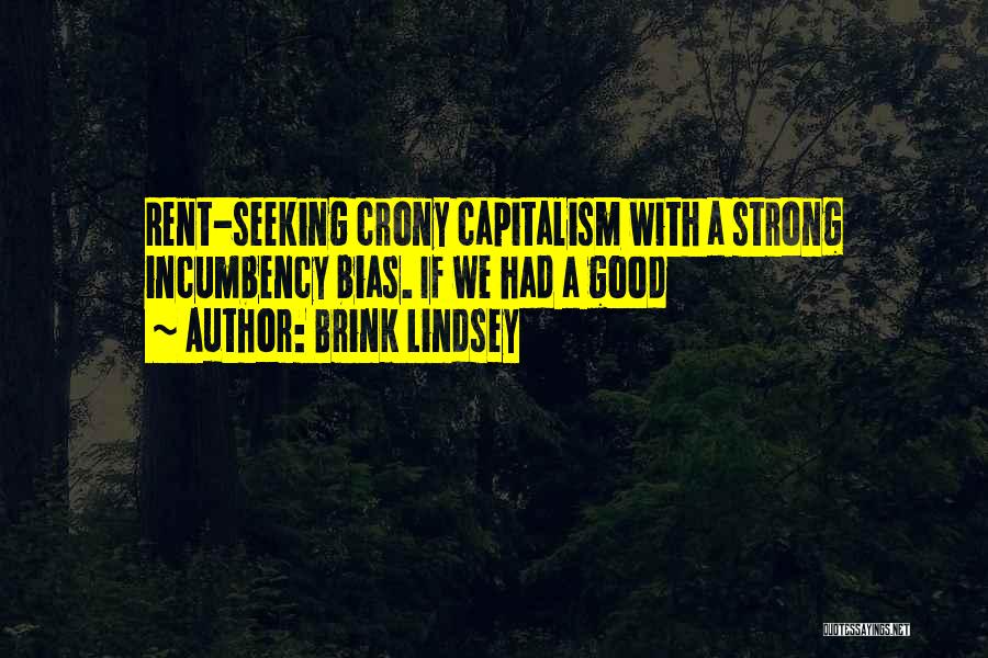 Brink Lindsey Quotes: Rent-seeking Crony Capitalism With A Strong Incumbency Bias. If We Had A Good