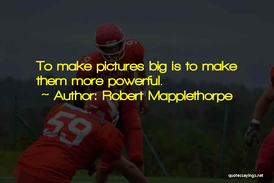 Robert Mapplethorpe Quotes: To Make Pictures Big Is To Make Them More Powerful.