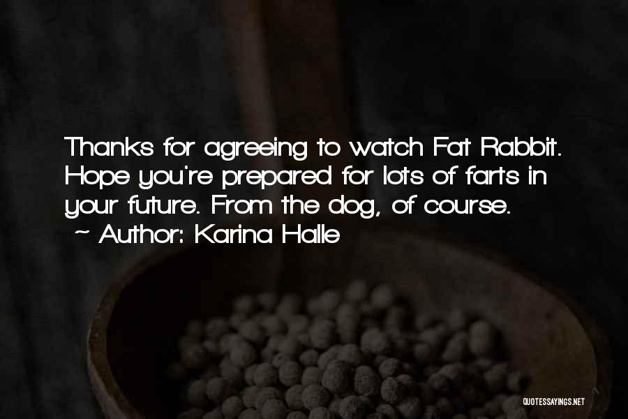 Karina Halle Quotes: Thanks For Agreeing To Watch Fat Rabbit. Hope You're Prepared For Lots Of Farts In Your Future. From The Dog,