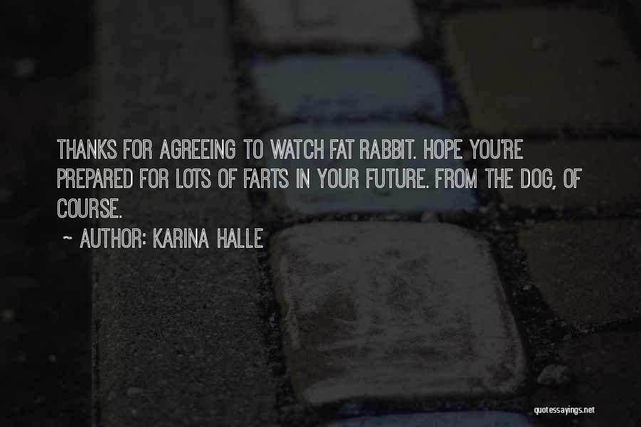 Karina Halle Quotes: Thanks For Agreeing To Watch Fat Rabbit. Hope You're Prepared For Lots Of Farts In Your Future. From The Dog,