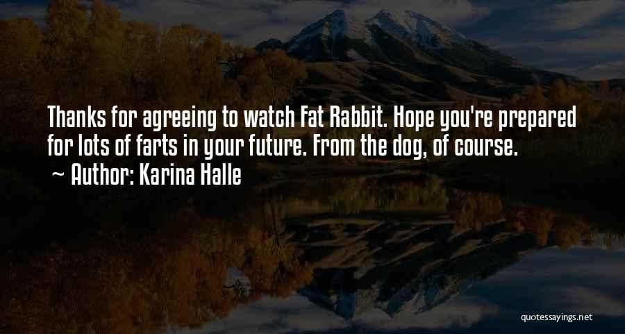 Karina Halle Quotes: Thanks For Agreeing To Watch Fat Rabbit. Hope You're Prepared For Lots Of Farts In Your Future. From The Dog,