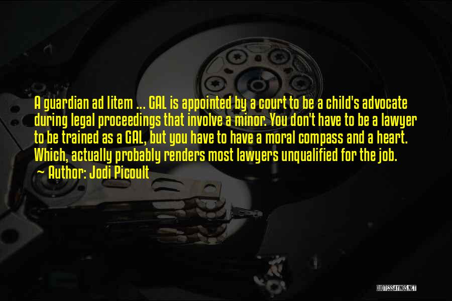 Jodi Picoult Quotes: A Guardian Ad Litem ... Gal Is Appointed By A Court To Be A Child's Advocate During Legal Proceedings That