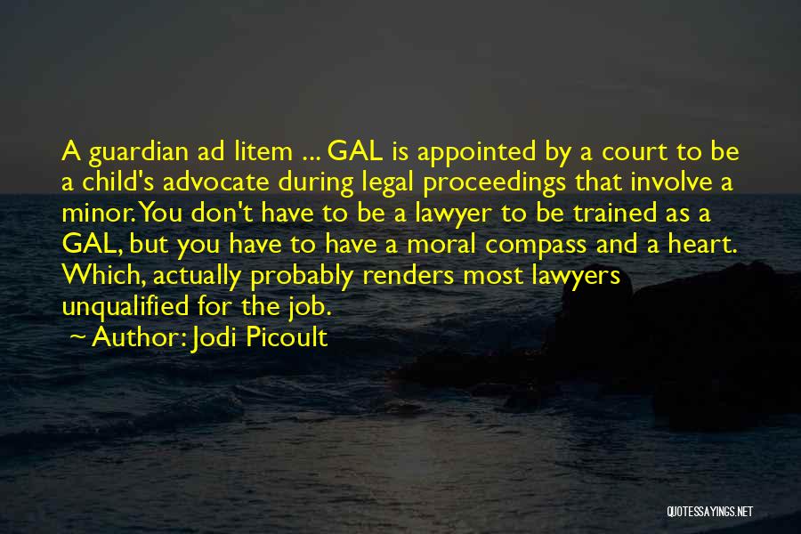 Jodi Picoult Quotes: A Guardian Ad Litem ... Gal Is Appointed By A Court To Be A Child's Advocate During Legal Proceedings That