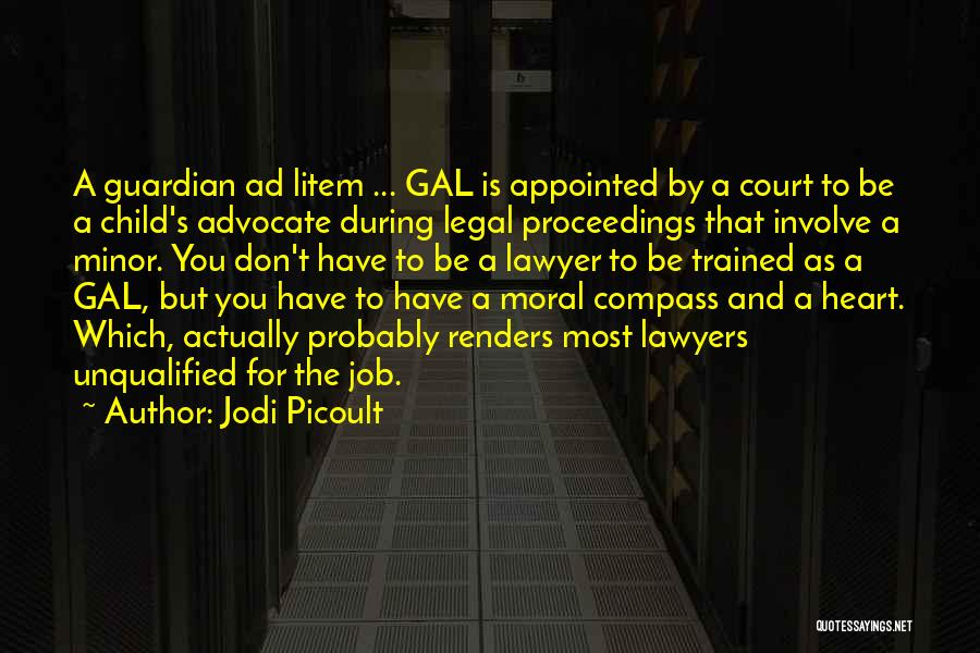Jodi Picoult Quotes: A Guardian Ad Litem ... Gal Is Appointed By A Court To Be A Child's Advocate During Legal Proceedings That