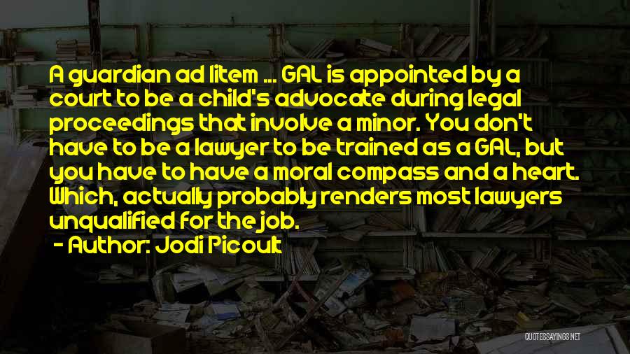 Jodi Picoult Quotes: A Guardian Ad Litem ... Gal Is Appointed By A Court To Be A Child's Advocate During Legal Proceedings That