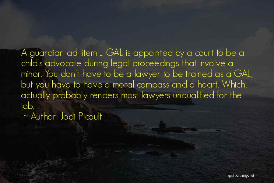 Jodi Picoult Quotes: A Guardian Ad Litem ... Gal Is Appointed By A Court To Be A Child's Advocate During Legal Proceedings That