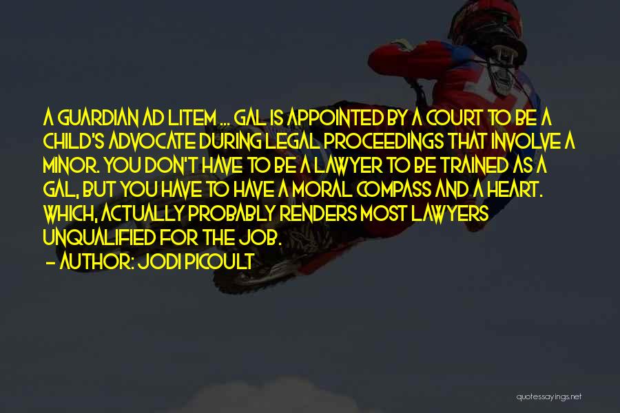 Jodi Picoult Quotes: A Guardian Ad Litem ... Gal Is Appointed By A Court To Be A Child's Advocate During Legal Proceedings That