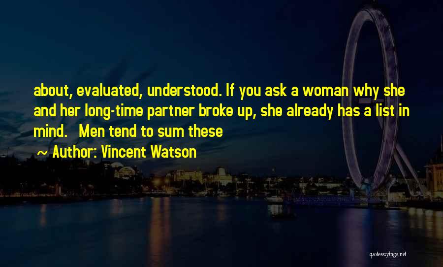 Vincent Watson Quotes: About, Evaluated, Understood. If You Ask A Woman Why She And Her Long-time Partner Broke Up, She Already Has A