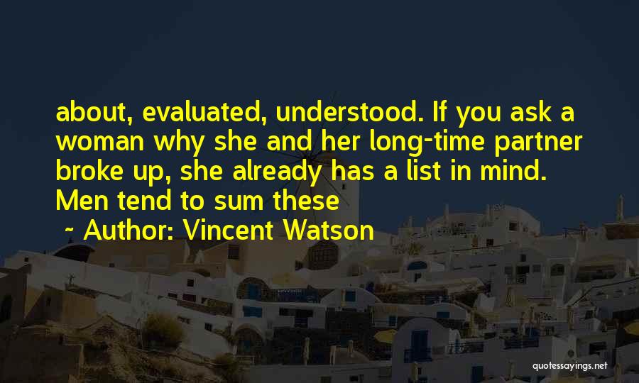 Vincent Watson Quotes: About, Evaluated, Understood. If You Ask A Woman Why She And Her Long-time Partner Broke Up, She Already Has A